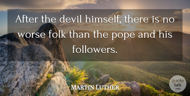 Martin Luther Quote About Devil, Followers, Pope: After The Devil Himself There...