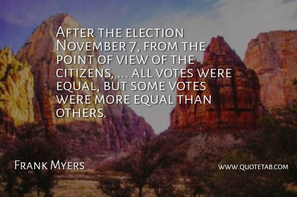 Frank Myers Quote About Citizens, Election, Equal, November, Point: After The Election November 7...