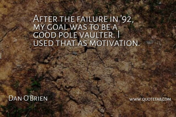 Dan O'Brien Quote About Failure, Good, Pole: After The Failure In 92...