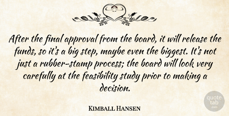 Kimball Hansen Quote About Approval, Board, Carefully, Final, Maybe: After The Final Approval From...