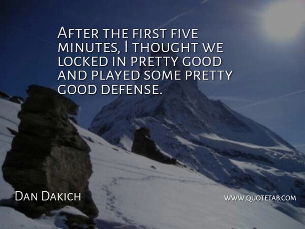 Dan Dakich Quote About Five, Good, Locked, Played: After The First Five Minutes...