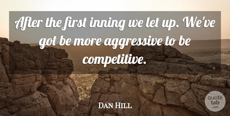 Dan Hill Quote About Aggressive: After The First Inning We...