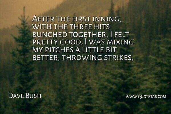 Dave Bush Quote About Bit, Felt, Hits, Mixing, Pitches: After The First Inning With...