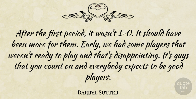 Darryl Sutter Quote About Count, Everybody, Expects, Good, Guys: After The First Period It...