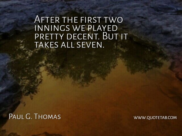 Paul G. Thomas Quote About Innings, Played, Takes: After The First Two Innings...