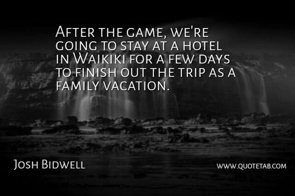 Josh Bidwell Quote About Days, Family, Few, Finish, Hotel: After The Game Were Going...
