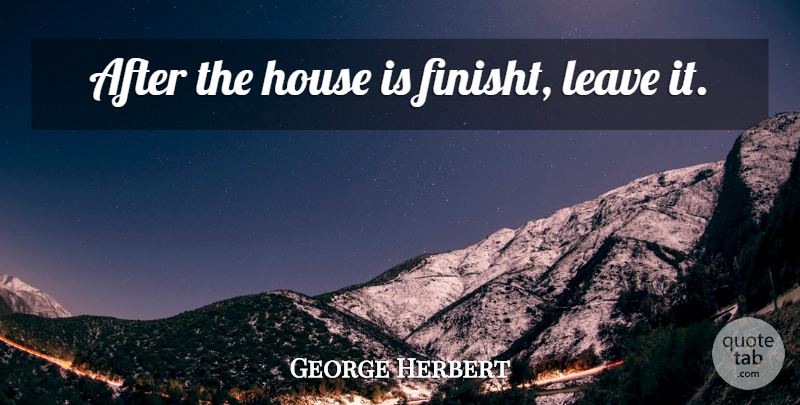 George Herbert Quote About House: After The House Is Finisht...