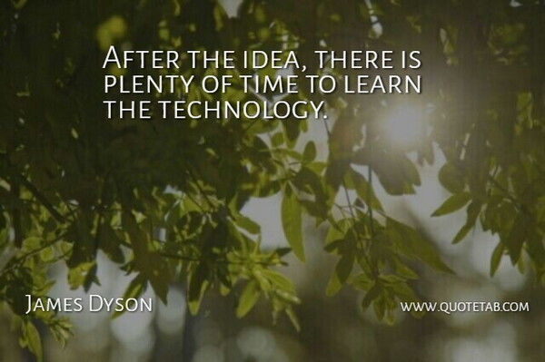 James Dyson Quote About Technology, Ideas, Plenty: After The Idea There Is...
