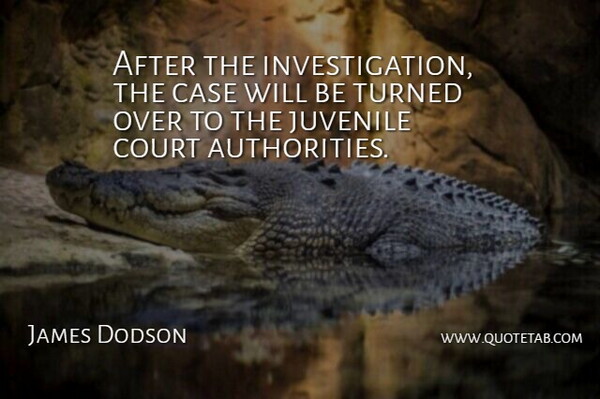James Dodson Quote About Case, Court, Juvenile, Turned: After The Investigation The Case...