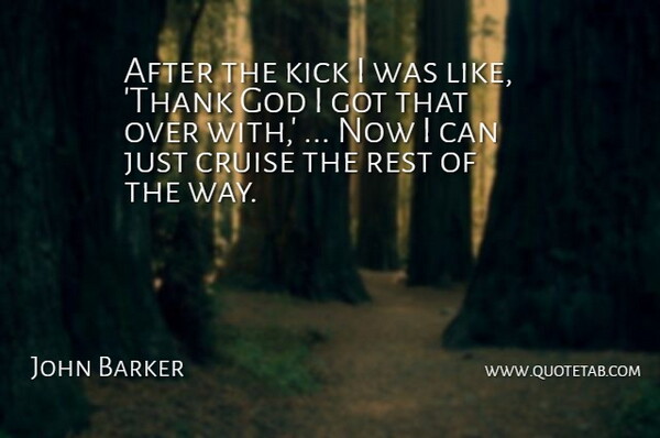 John Barker Quote About Cruise, God, Kick, Rest: After The Kick I Was...