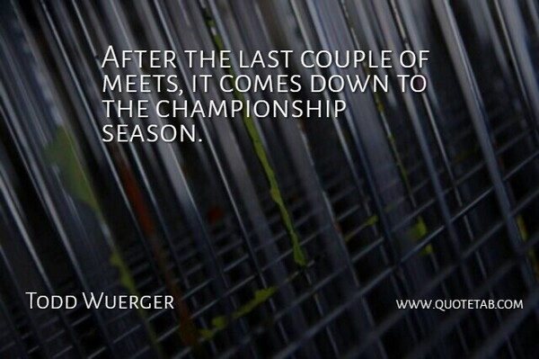Todd Wuerger Quote About Couple, Last: After The Last Couple Of...