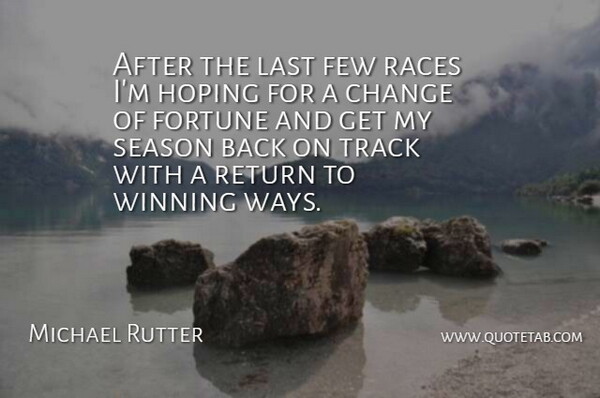 Michael Rutter Quote About Change, Few, Fortune, Hoping, Last: After The Last Few Races...
