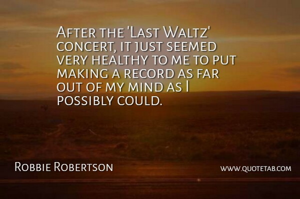 Robbie Robertson Quote About Far, Mind, Possibly, Record, Seemed: After The Last Waltz Concert...