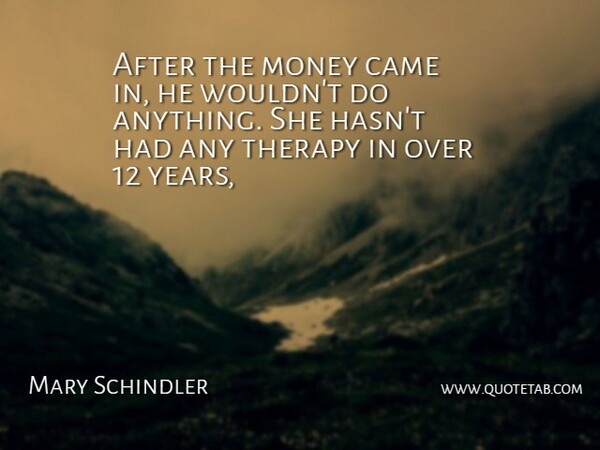Mary Schindler Quote About Came, Money, Therapy: After The Money Came In...