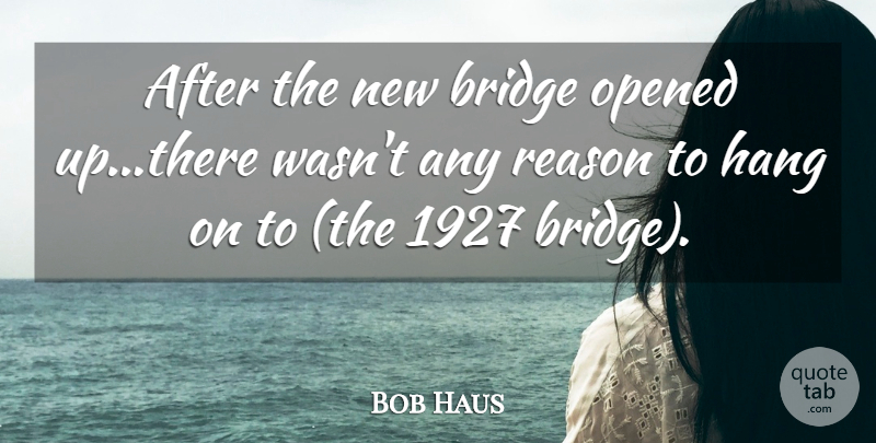 Bob Haus Quote About Bridge, Hang, Opened, Reason: After The New Bridge Opened...