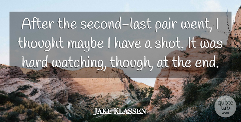 Jake Klassen Quote About Hard, Maybe, Pair: After The Second Last Pair...