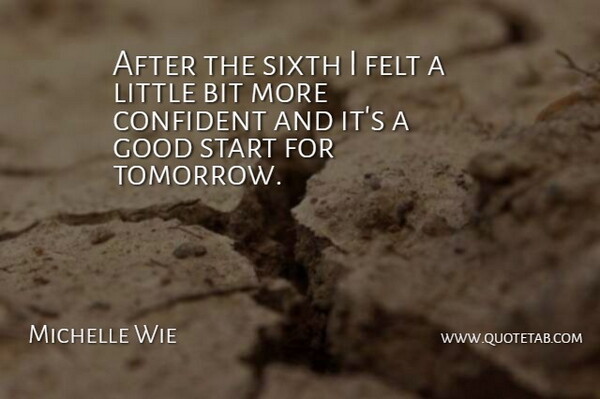 Michelle Wie Quote About Bit, Confident, Felt, Good, Sixth: After The Sixth I Felt...