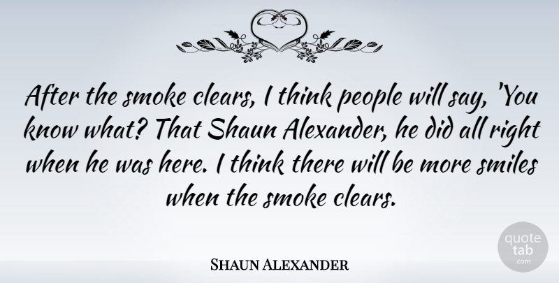 Shaun Alexander Quote About People: After The Smoke Clears I...