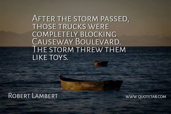 Robert Lambert Quote About Blocking, Storm, Threw, Trucks: After The Storm Passed Those...