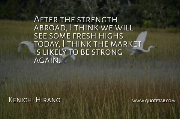 Kenichi Hirano Quote About Fresh, Highs, Likely, Market, Strength: After The Strength Abroad I...