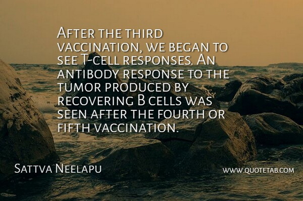 Sattva Neelapu Quote About Began, Cells, Fifth, Fourth, Produced: After The Third Vaccination We...