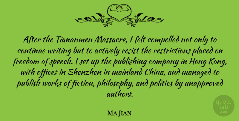 Ma Jian Quote About Actively, Compelled, Continue, Felt, Freedom: After The Tiananmen Massacre I...