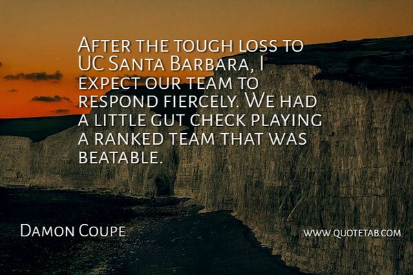 Damon Coupe Quote About Check, Expect, Gut, Loss, Playing: After The Tough Loss To...