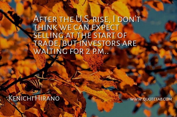 Kenichi Hirano Quote About Expect, Investors, Selling, Start, Trade: After The U S Rise...