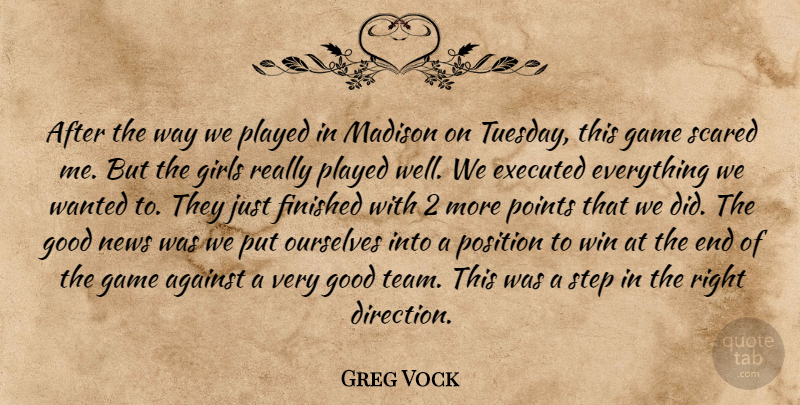 Greg Vock Quote About Against, Finished, Game, Girls, Good: After The Way We Played...