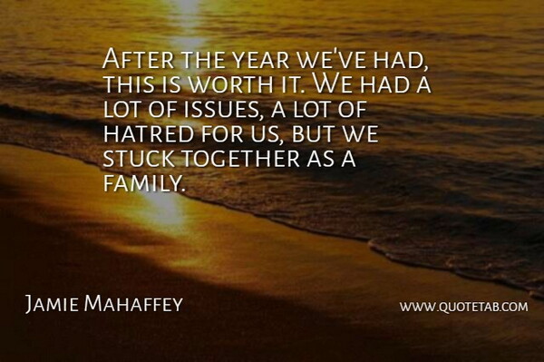 Jamie Mahaffey Quote About Hatred, Stuck, Together, Worth, Year: After The Year Weve Had...