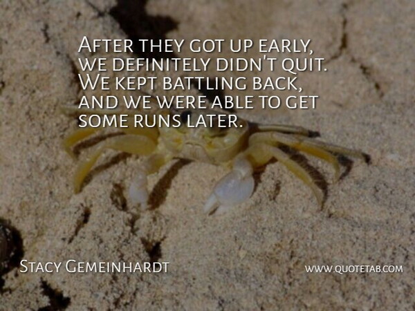 Stacy Gemeinhardt Quote About Battling, Definitely, Kept, Runs: After They Got Up Early...