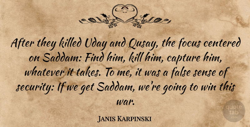 Janis Karpinski Quote About Capture, Centered, False, War, Whatever: After They Killed Uday And...