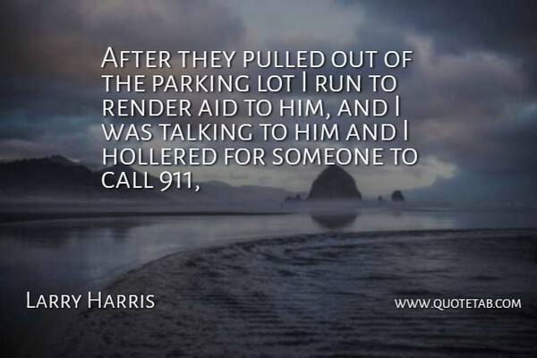 Larry Harris Quote About Aid, Call, Parking, Pulled, Render: After They Pulled Out Of...