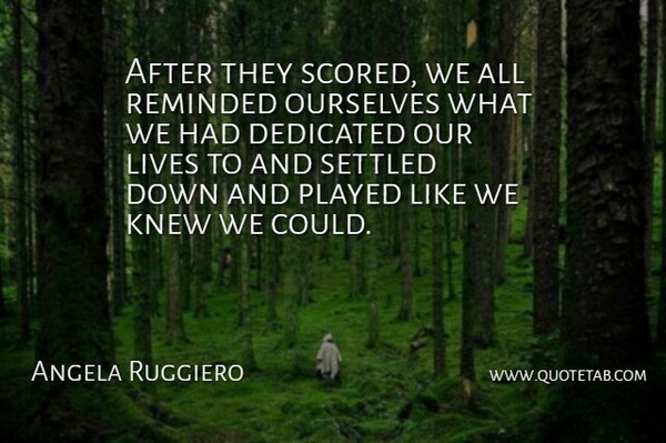 Angela Ruggiero Quote About American Athlete, Dedicated, Knew, Lives, Ourselves: After They Scored We All...