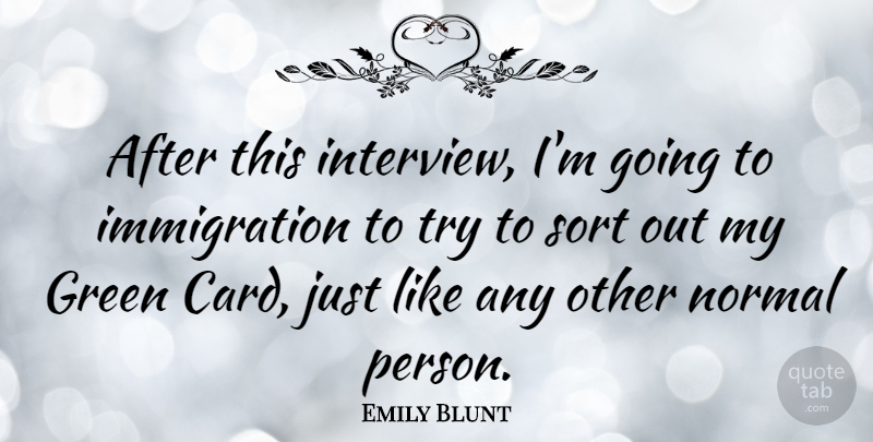 Emily Blunt Quote About Trying, Cards, Green: After This Interview Im Going...