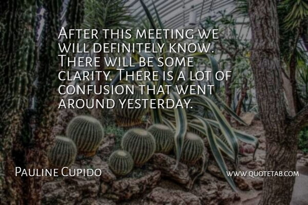 Pauline Cupido Quote About Confusion, Definitely, Meeting: After This Meeting We Will...