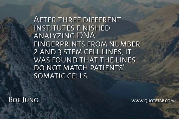 Roe Jung Quote About Analyzing, Cell, Dna, Finished, Found: After Three Different Institutes Finished...