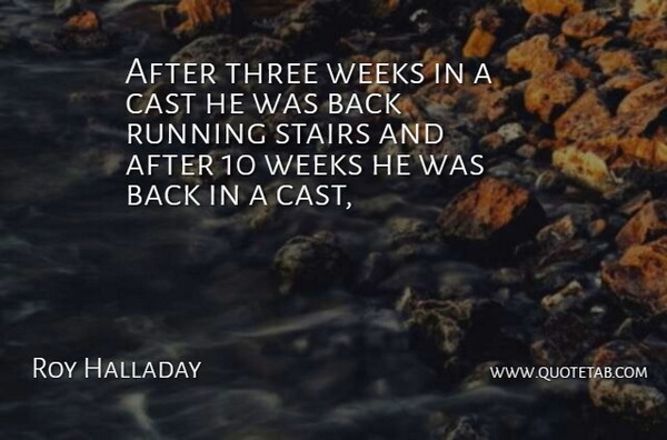 Roy Halladay Quote About Cast, Running, Stairs, Three, Weeks: After Three Weeks In A...
