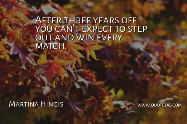 Martina Hingis Quote About Expect, Step, Three, Win: After Three Years Off You...