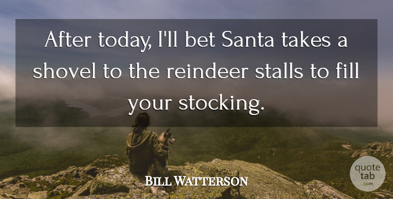 Bill Watterson Quote About Bet, Fill, Santa, Shovel, Takes: After Today Ill Bet Santa...
