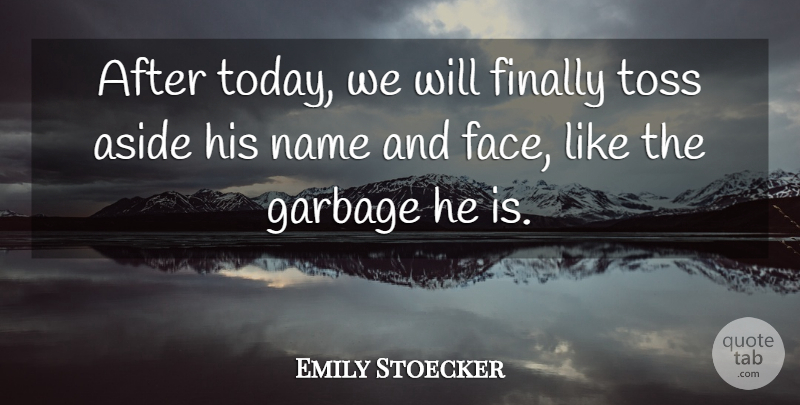Emily Stoecker Quote About Aside, Finally, Garbage, Name, Toss: After Today We Will Finally...