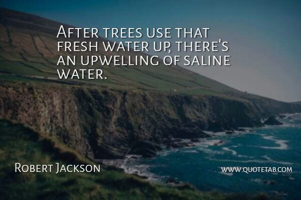 Robert Jackson Quote About Fresh, Trees, Water: After Trees Use That Fresh...