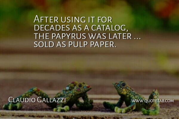 Claudio Gallazzi Quote About Decades, Later, Pulp, Sold, Using: After Using It For Decades...