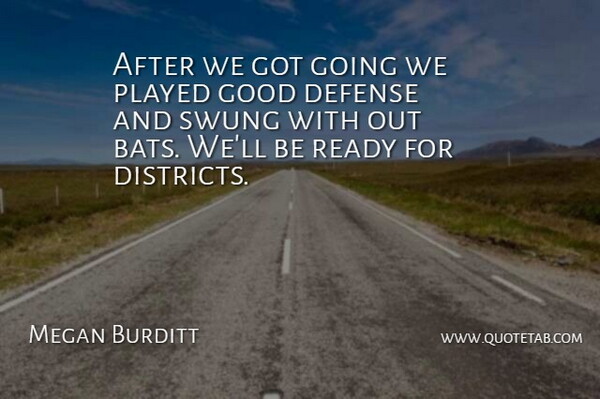 Megan Burditt Quote About Defense, Good, Played, Ready, Swung: After We Got Going We...