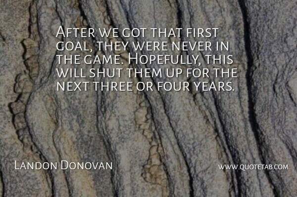 Landon Donovan Quote About Four, Next, Shut, Three: After We Got That First...