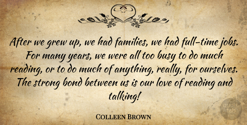 Colleen Brown Quote About Bond, Busy, Grew, Love, Reading: After We Grew Up We...