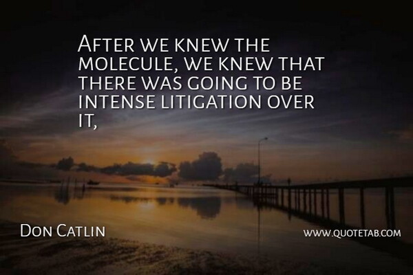 Don Catlin Quote About Intense, Knew, Litigation: After We Knew The Molecule...