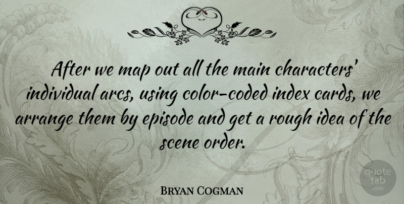 Bryan Cogman Quote About Arrange, Episode, Main, Map, Rough: After We Map Out All...