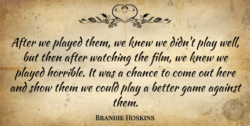 Brandie Hoskins Quote About Against, Chance, Game, Knew, Played: After We Played Them We...