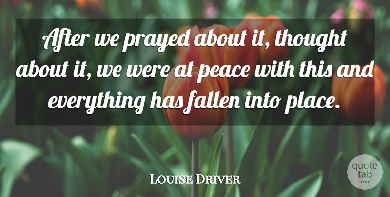 Louise Driver Quote About Fallen, Peace, Prayed: After We Prayed About It...